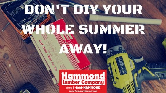Dont DIY Your Whole Summer Away Hammond Lumber Company