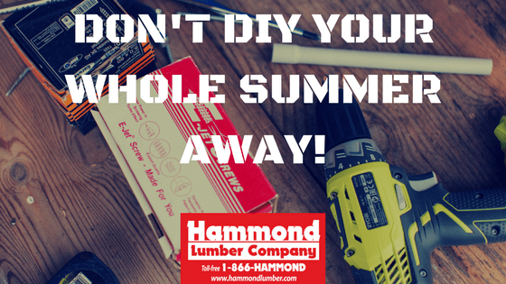Dont DIY Your Whole Summer Away Hammond Lumber Company