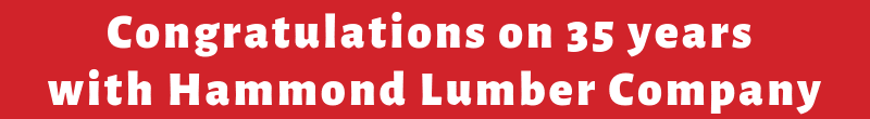 Congratulations on 35 years with Hammond Lumber Company